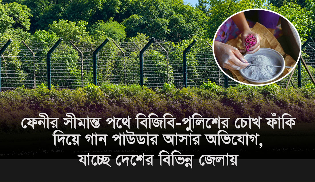 ফেনীর সীমান্ত পথে বিজিবি-পুলিশের চোখে ফাঁকি দিয়ে গান পাউডার আসার অভিযোগ, যাচ্ছে দেশের বিভিন্ন জেলায়