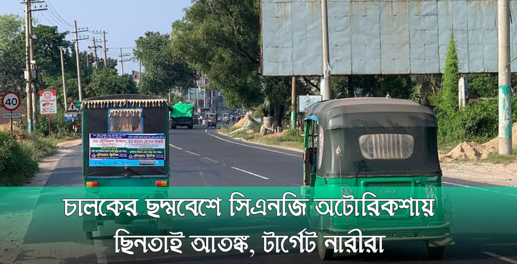 ঢাকা-চট্টগ্রাম মহাসড়ক: চালকের ছদ্মবেশে সিএনজি অটোরিকশা ছিনতাই আতঙ্ক, টার্গেট নারীরা